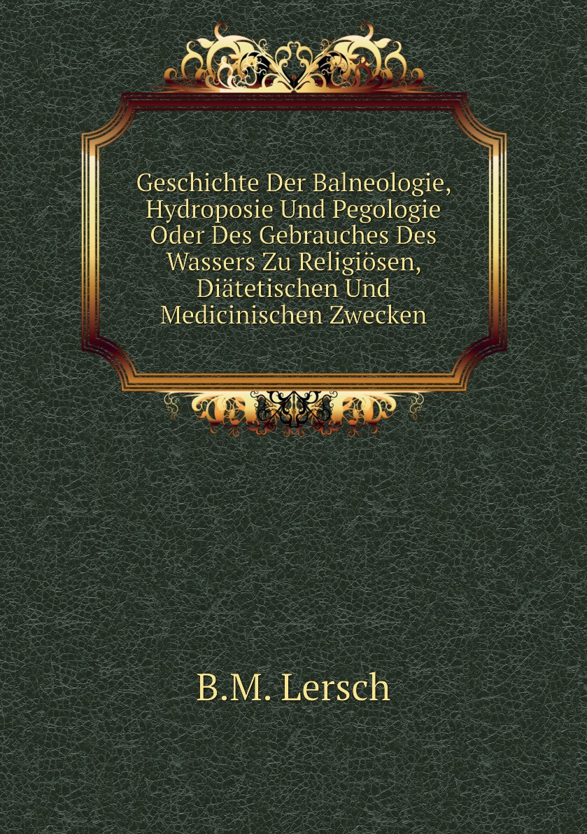 

Geschichte Der Balneologie, Hydroposie Und Pegologie Oder Des Gebrauches Des Wassers Zu