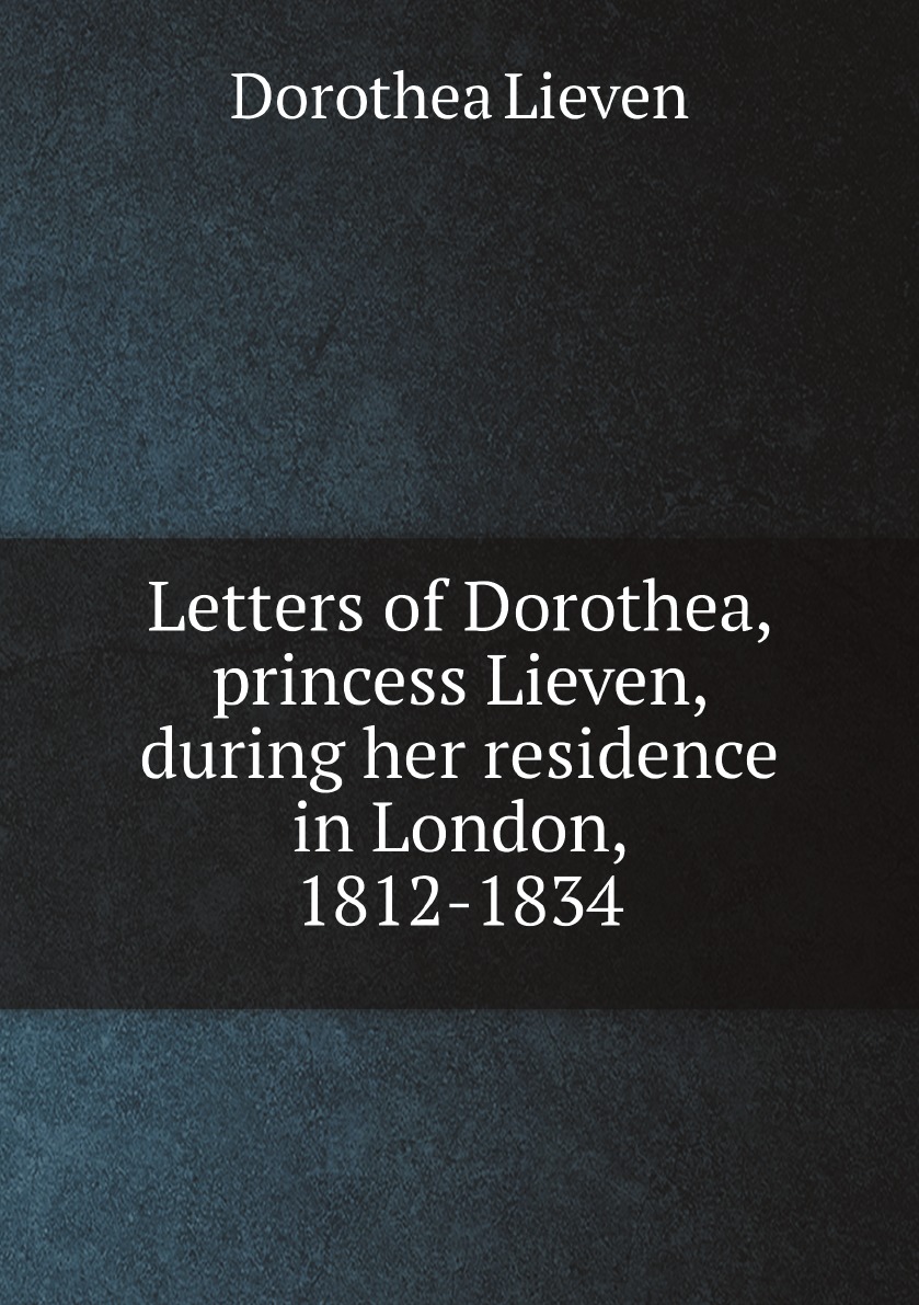 

Letters of Dorothea, princess Lieven, during her residence in London, 1812-1834