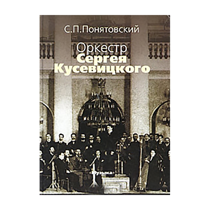 

Понятовский С.П. Оркестр Сергея Кусевицкого, Издательство «Музыка» 16743МИ