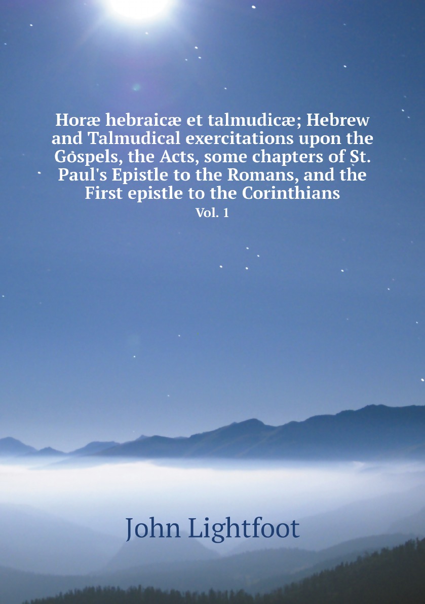 

Hor hebraic et talmudic; Hebrew and Talmudical exercitations upon the Gospels
