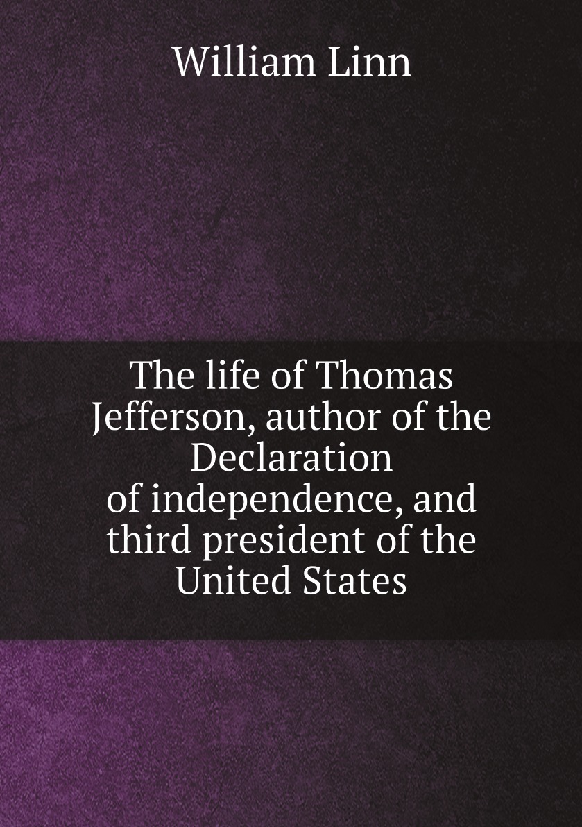 

The life of Thomas Jefferson, author of the Declaration of independence