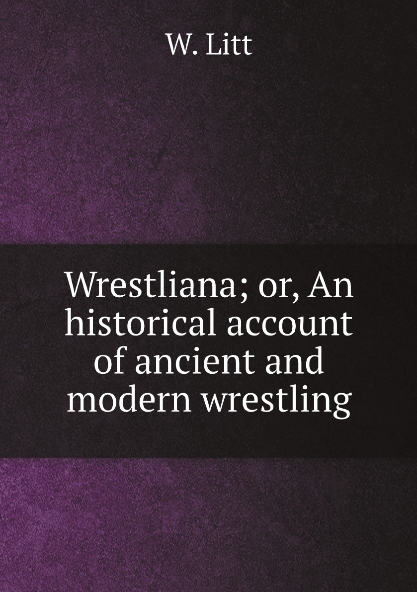 

Wrestliana; or, An historical account of ancient and modern wrestling