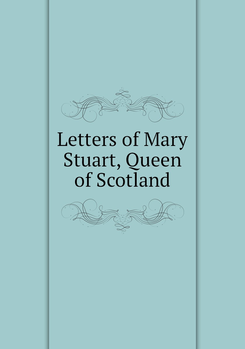 

Letters of Mary Stuart, Queen of Scotland