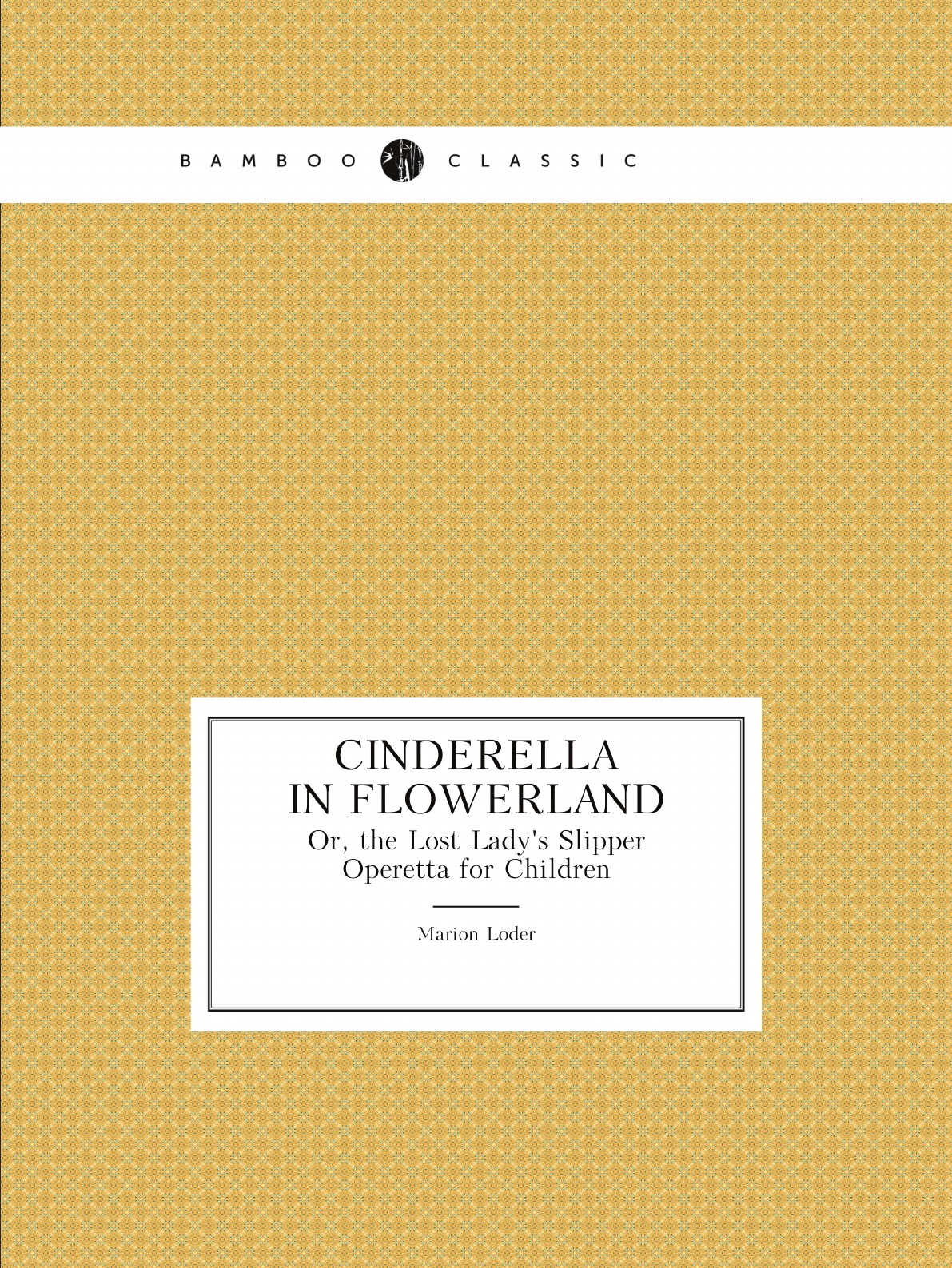 

Cinderella in Flowerland; Or, the Lost Lady's Slipper: Operetta for Children