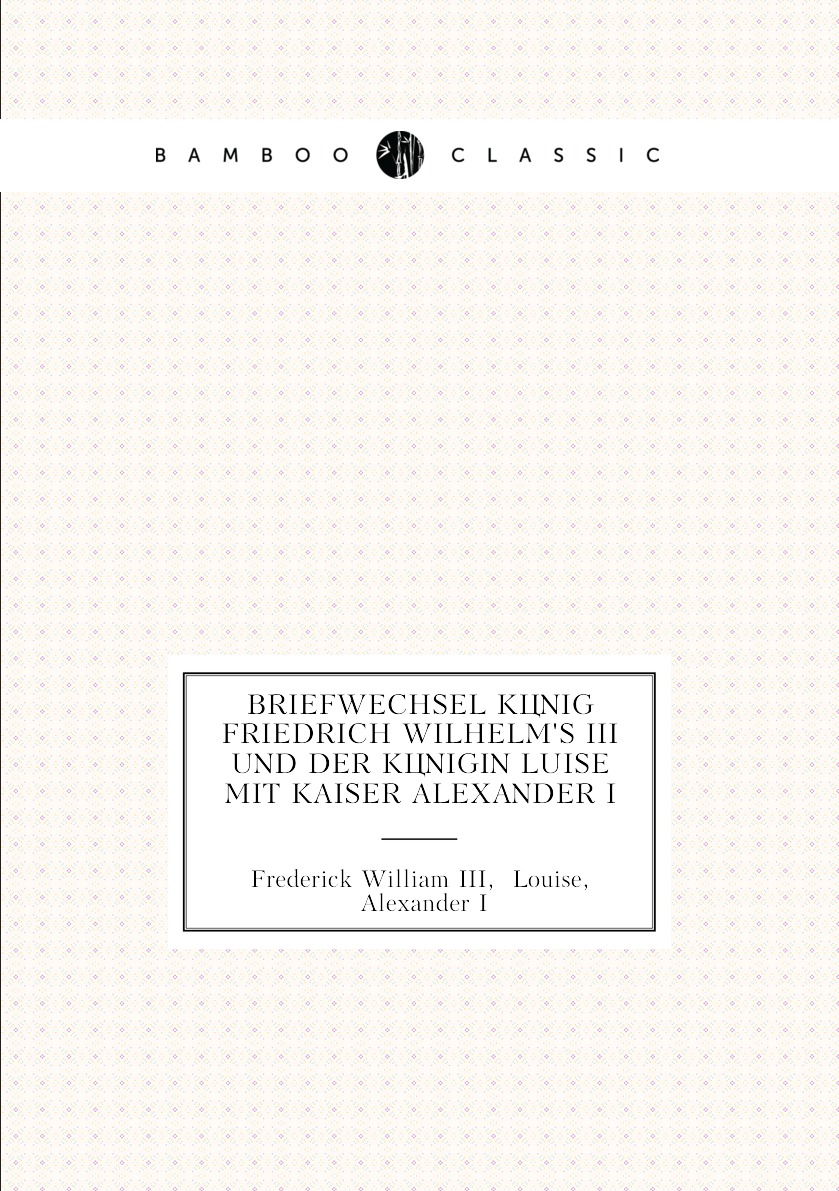 

Briefwechsel konig Friedrich Wilhelm's III und der konigin Luise mit kaiser Alexander I