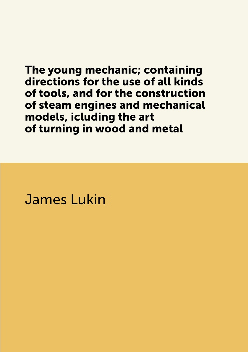 

The young mechanic; containing directions for the use of all kinds of tools