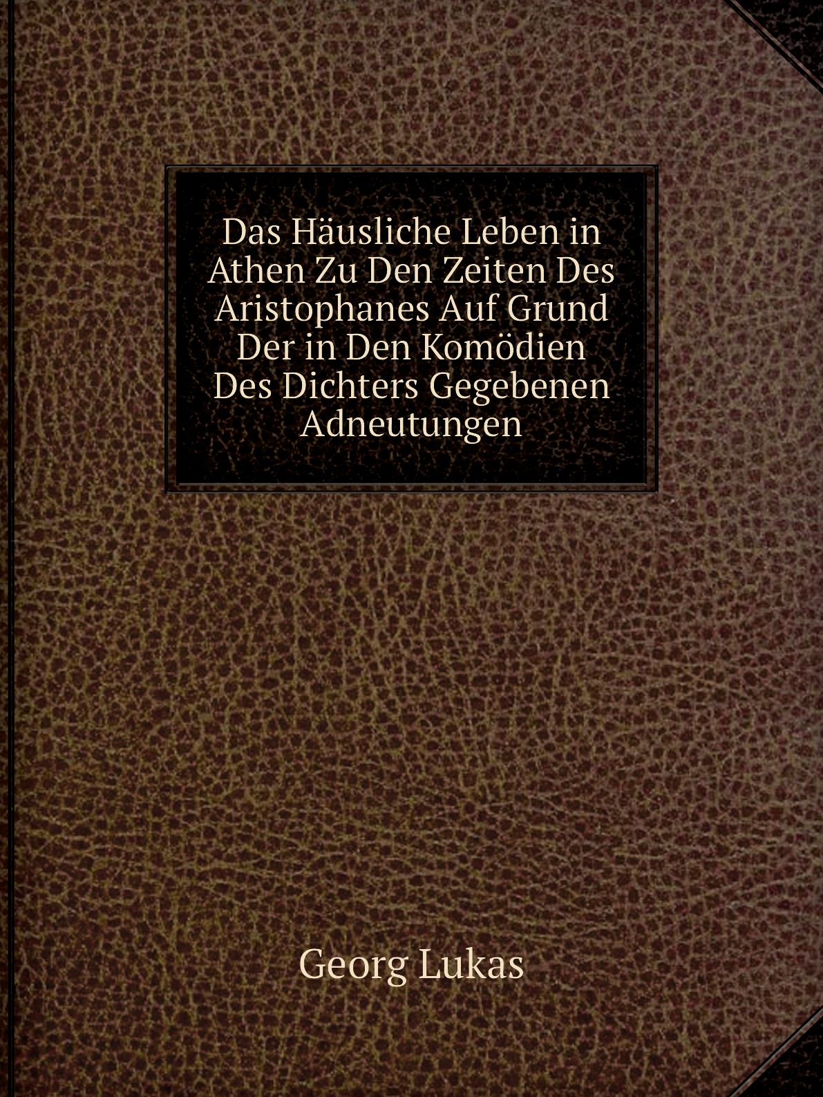 

Das Hausliche Leben in Athen Zu Den Zeiten Des Aristophanes Auf Grund Der in Den Komodien