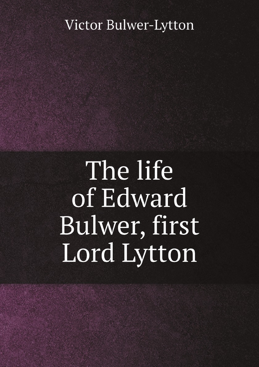

The life of Edward Bulwer, first Lord Lytton