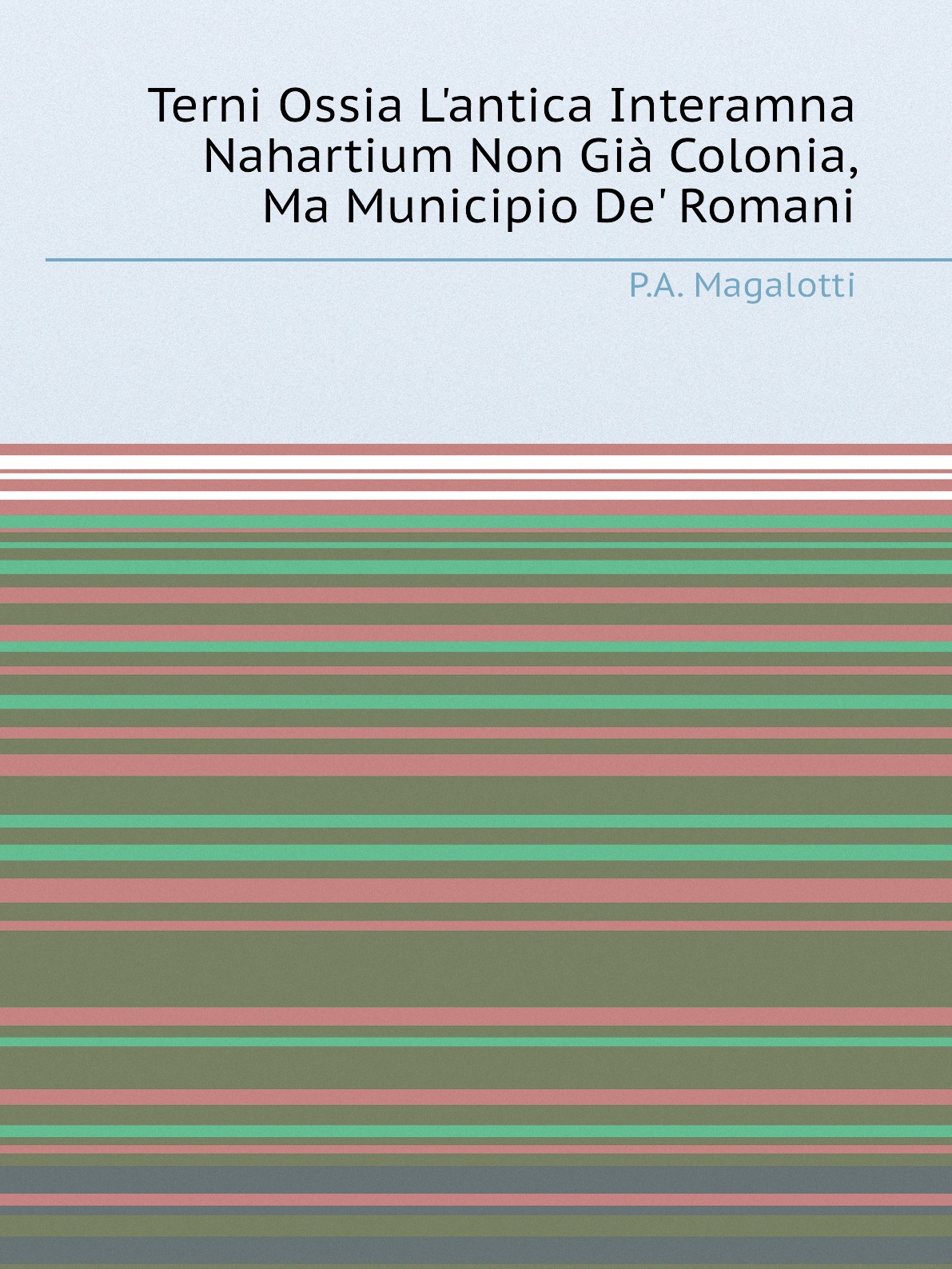 

Terni Ossia L'antica Interamna Nahartium Non Gia Colonia, Ma Municipio De' Romani