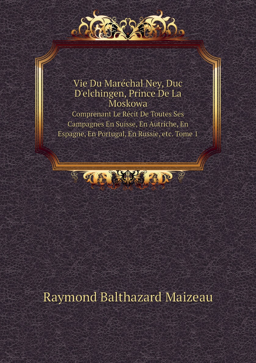 

Vie Du Marechal Ney, Duc D'elchingen, Prince De La Moskowa