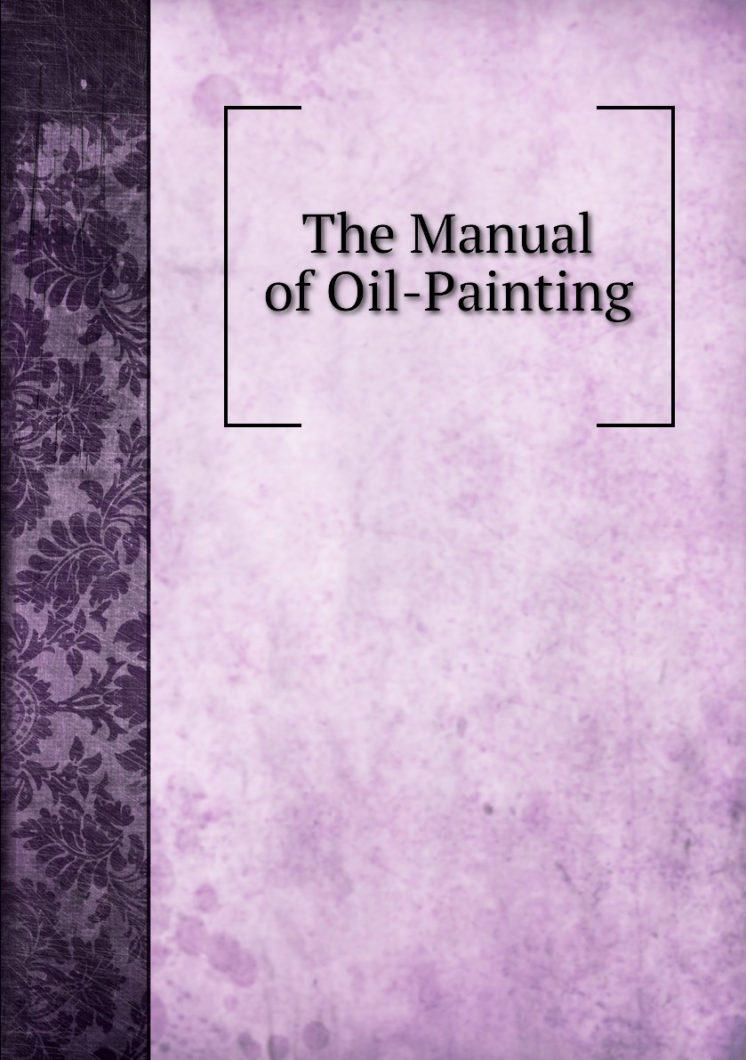 

The Manual of Oil-Painting