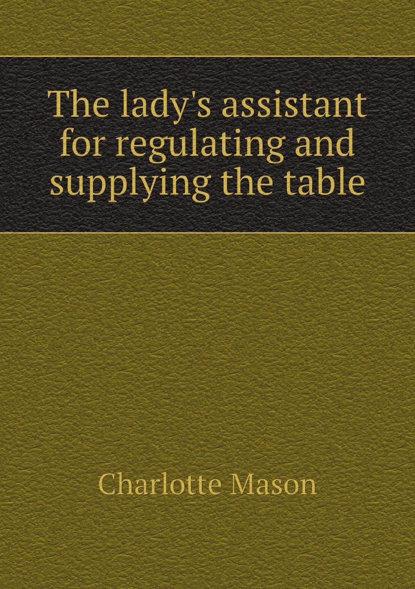 

The lady's assistant for regulating and supplying the table:being a complete system