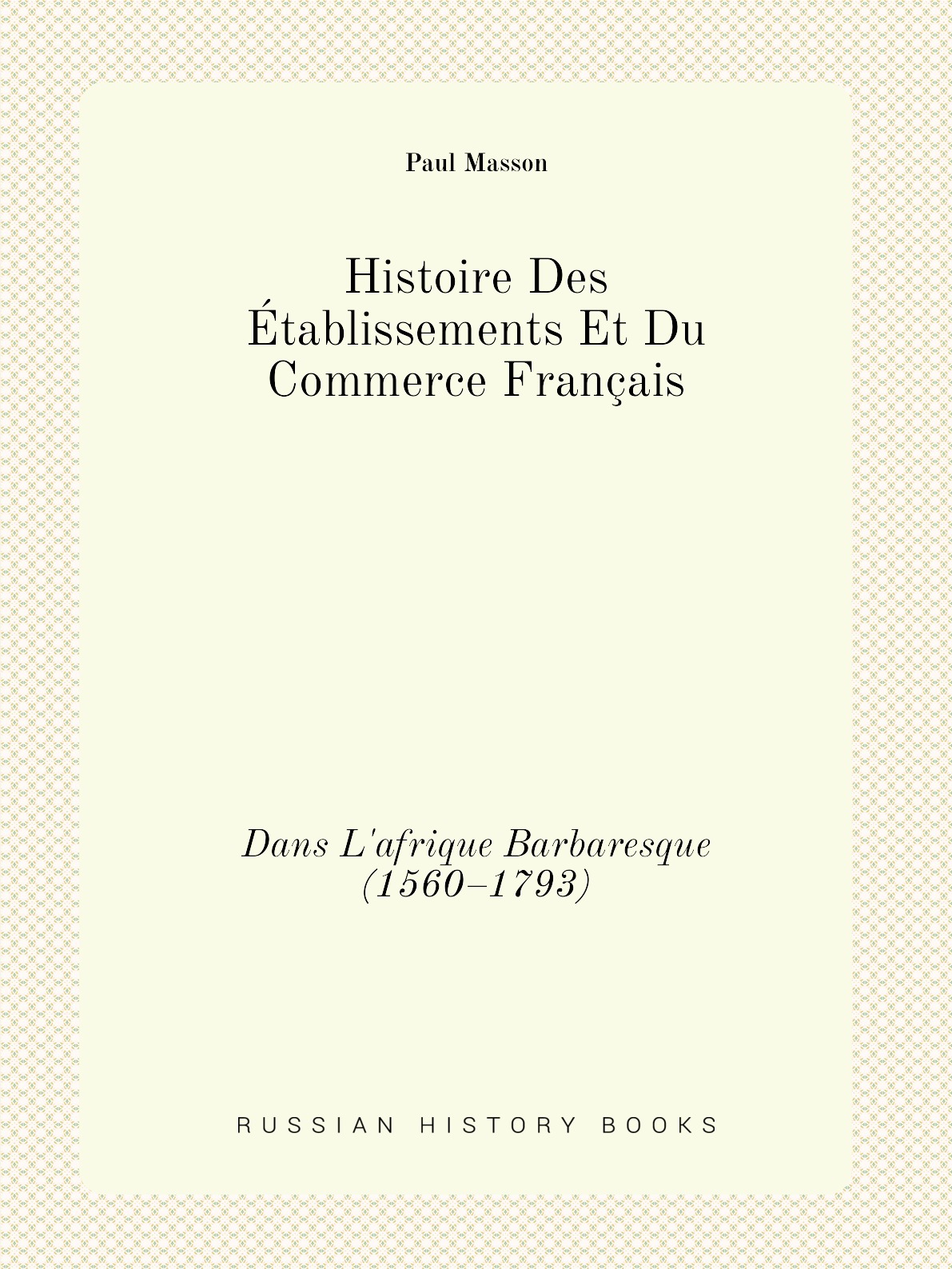 

Histoire Des Etablissements Et Du Commerce Francais