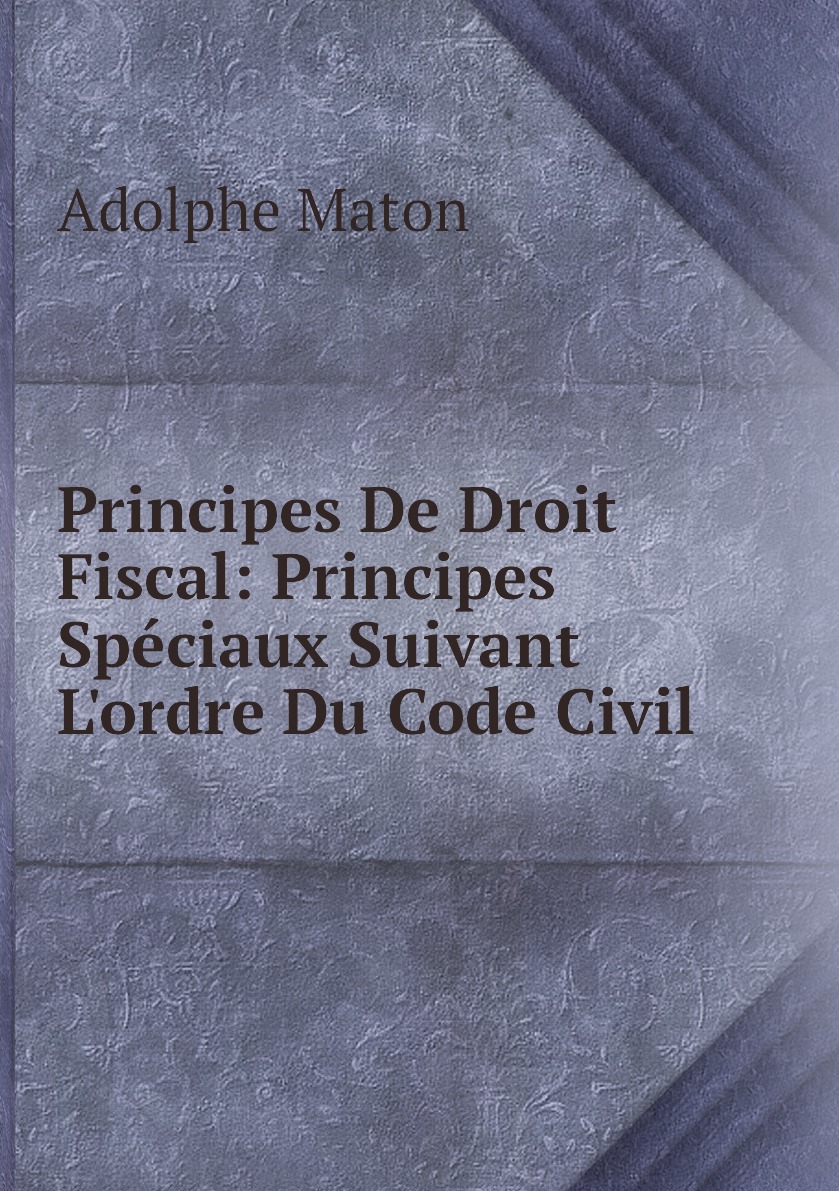 

Principes De Droit Fiscal: Principes Speciaux Suivant L'ordre Du Code Civil