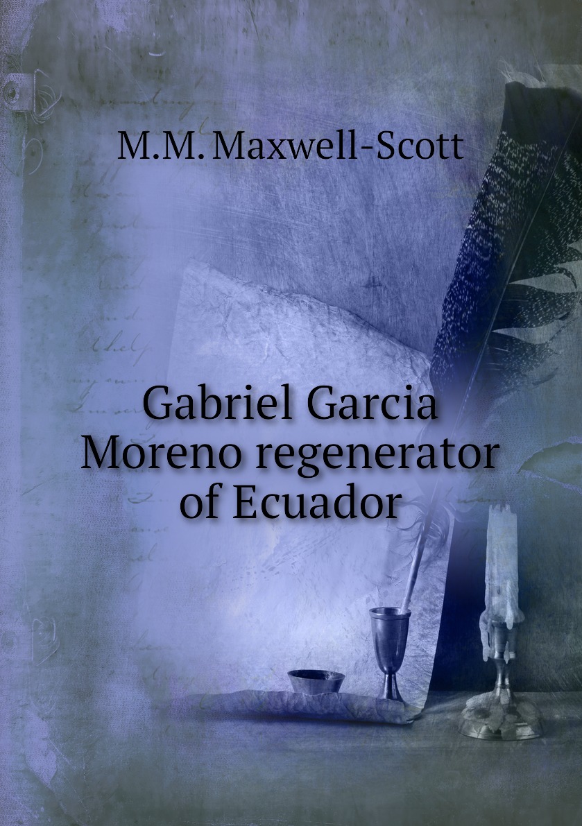 

Gabriel Garcia Moreno regenerator of Ecuador