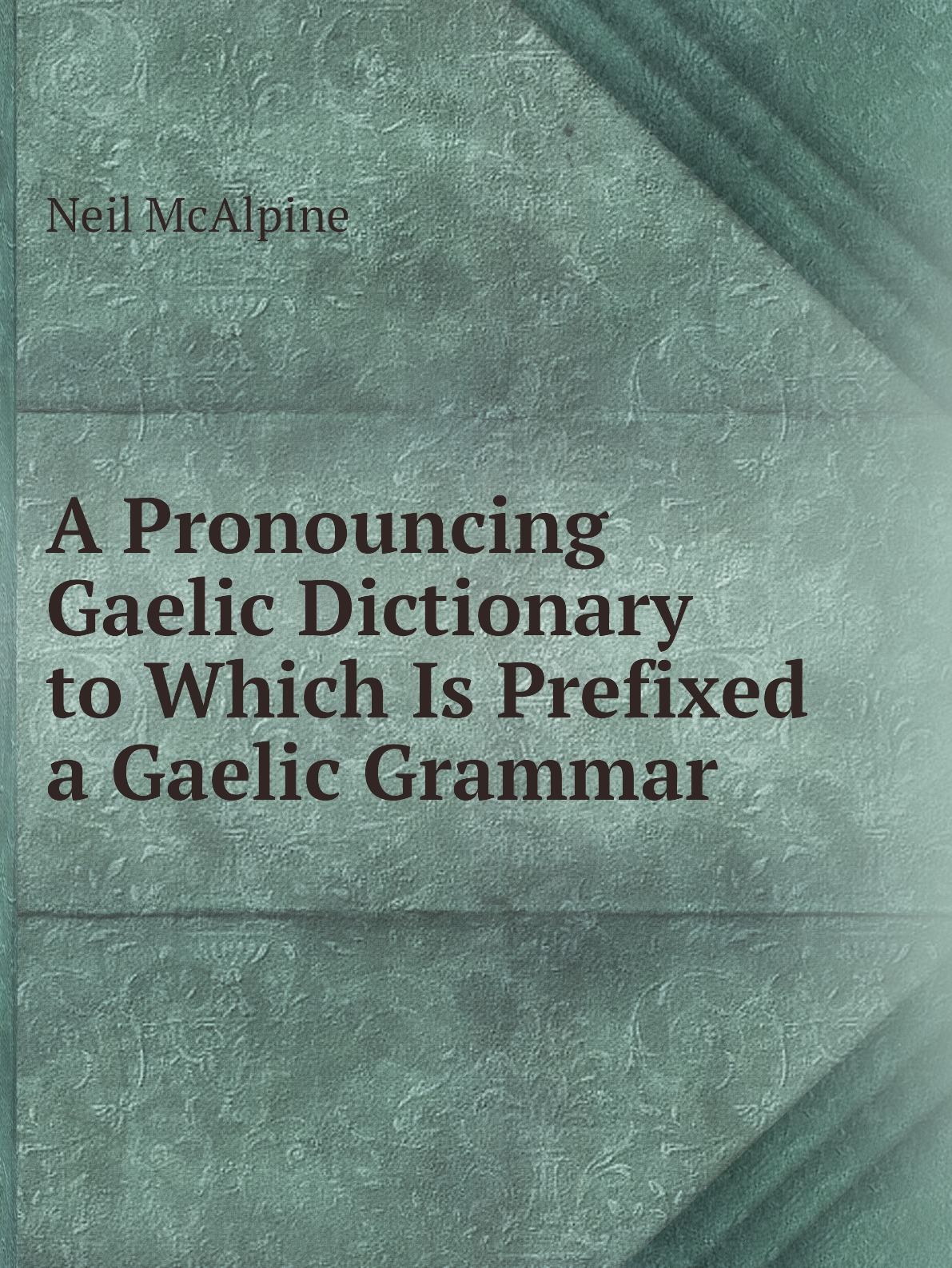 

A Pronouncing Gaelic Dictionary to Which Is Prefixed a Gaelic Grammar