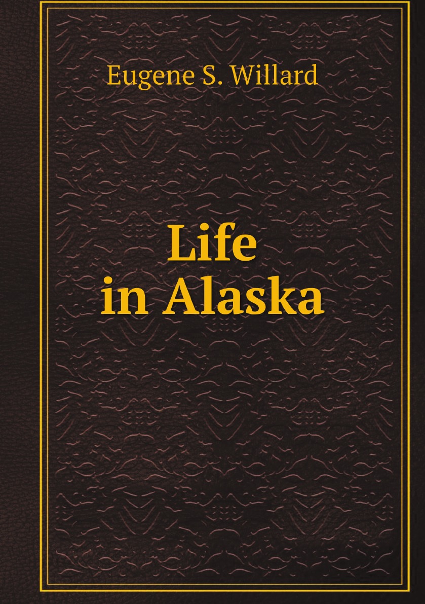 

Life in Alaska: Letters of Mrs. Eugene S. Willard