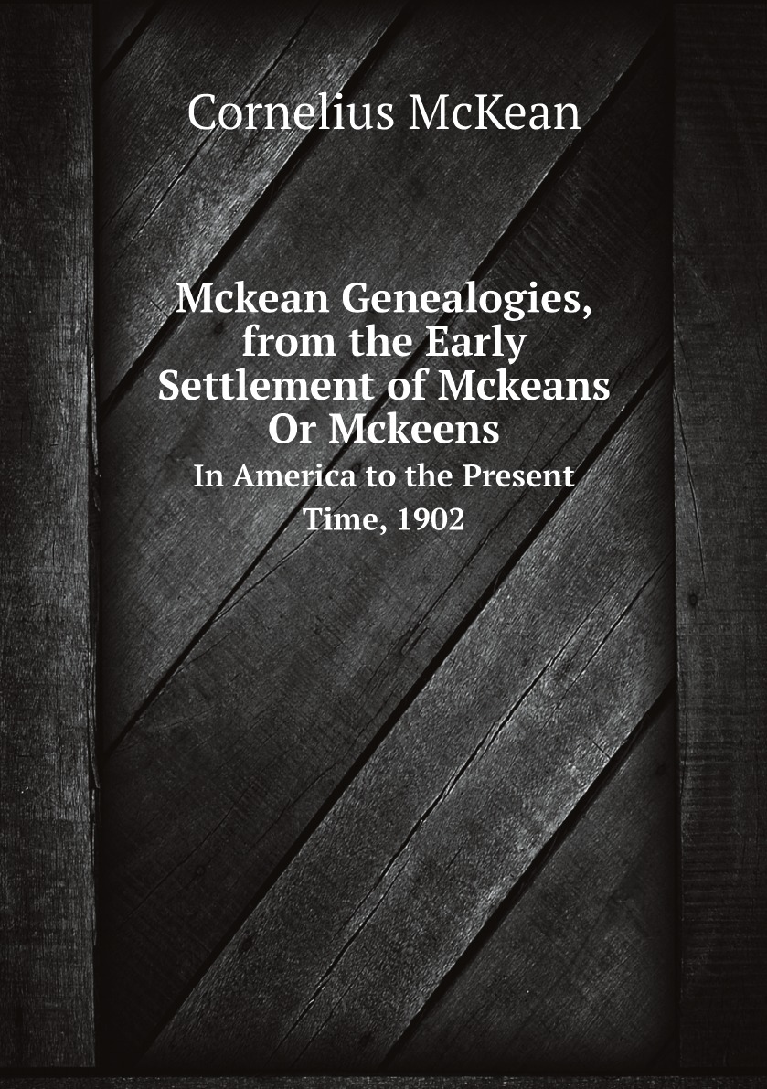 

Mckean Genealogies, from the Early Settlement of Mckeans Or Mckeens