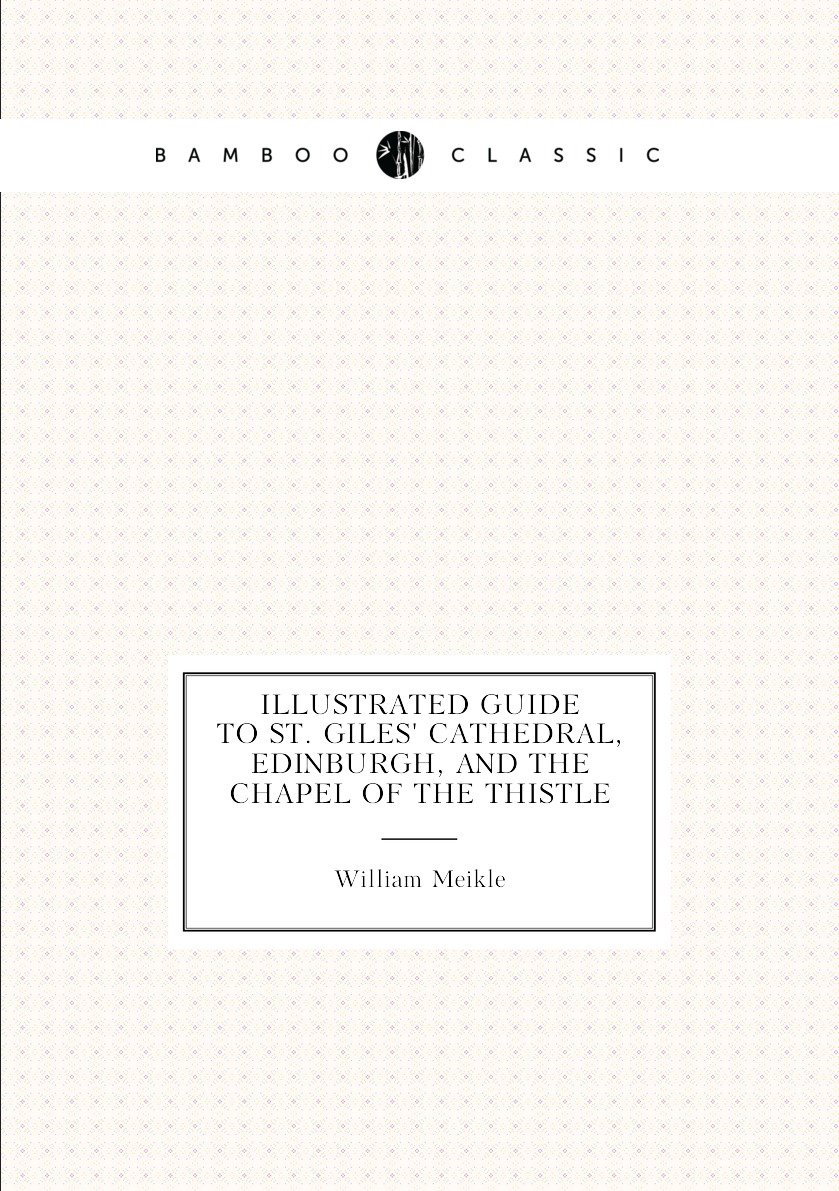 

Illustrated guide to St. Giles' Cathedral, Edinburgh, and the Chapel of the Thistle