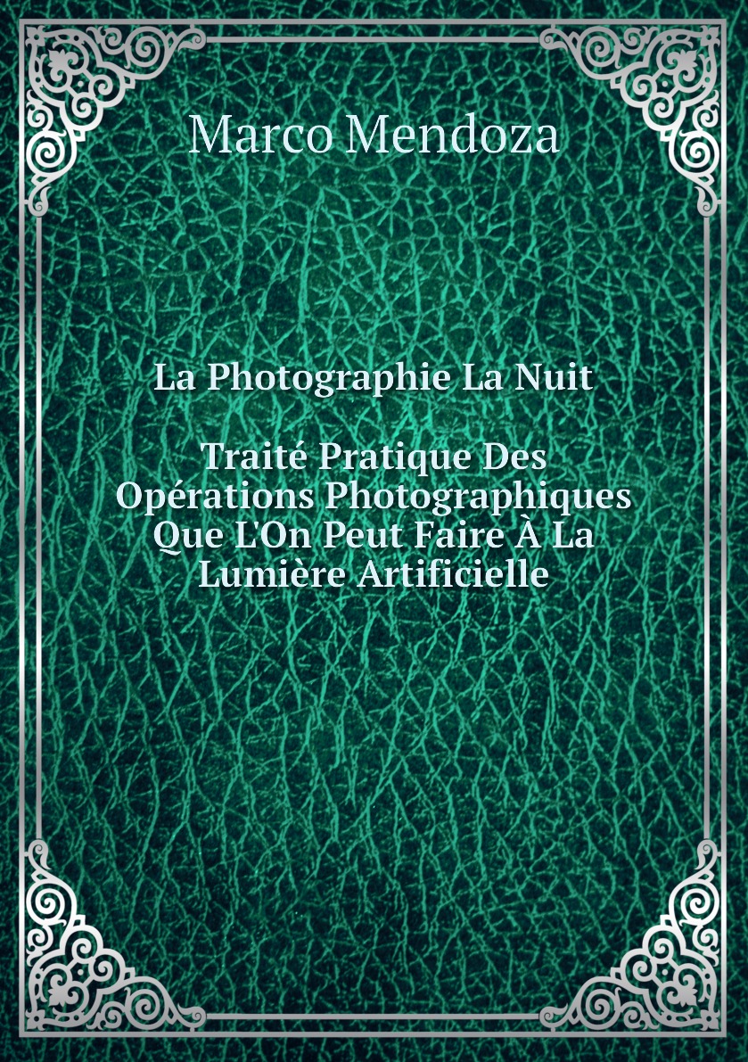 

La Photographie La Nuit. Traite Pratique Des Operations Photographiques Que L'On Peut