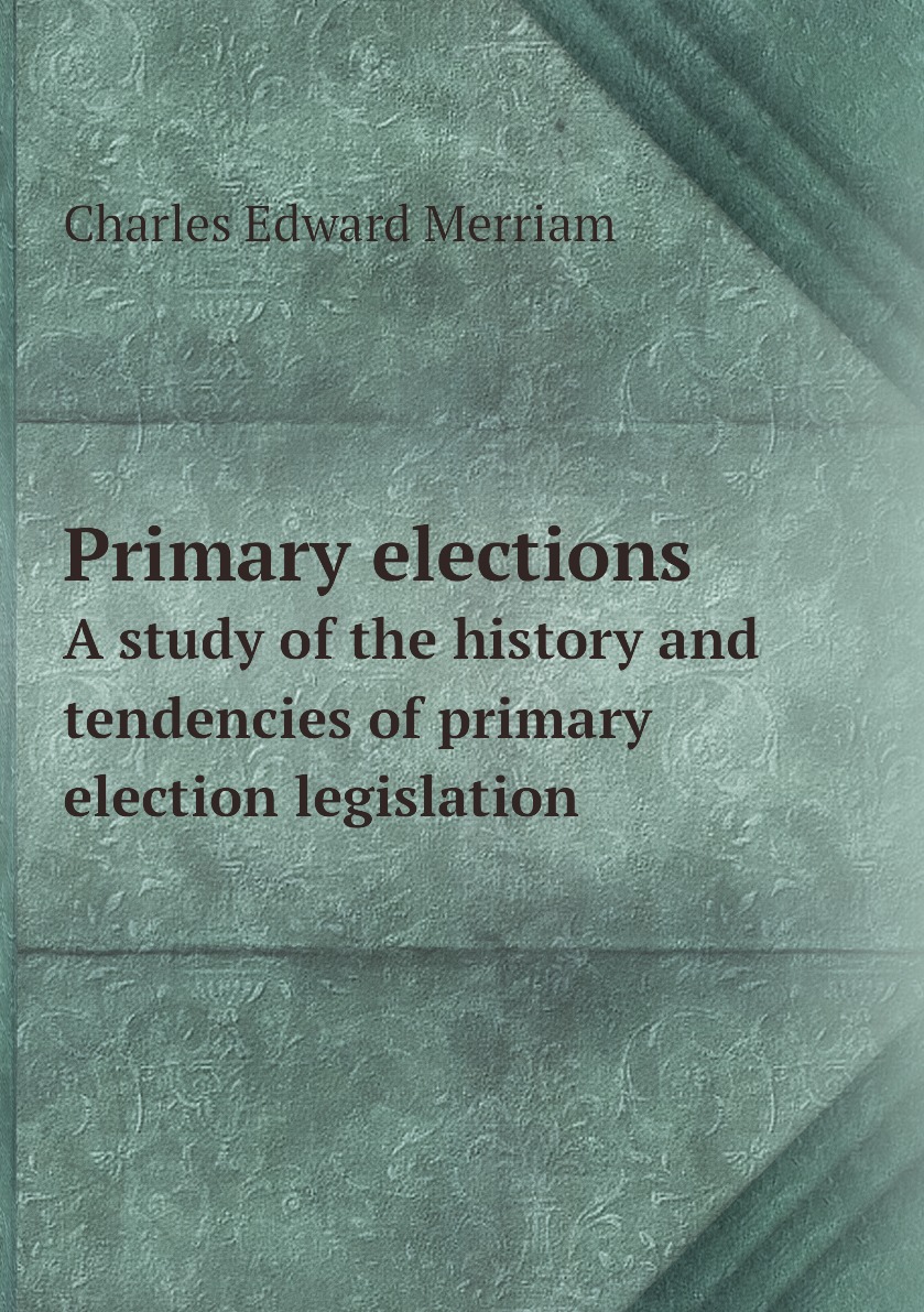 

Primary elections. A study of the history and tendencies of primary election legislation