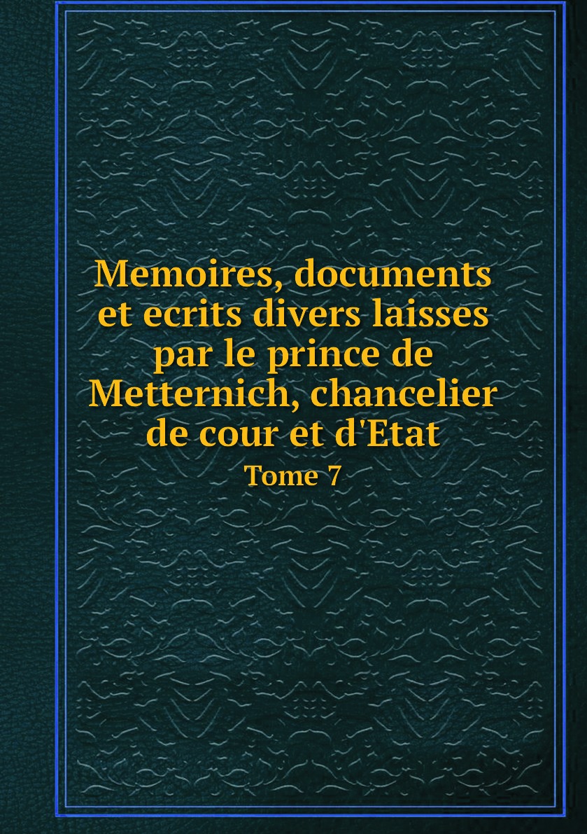 

Memoires, documents et ecrits divers laisses par le prince de Metternich, chancelier