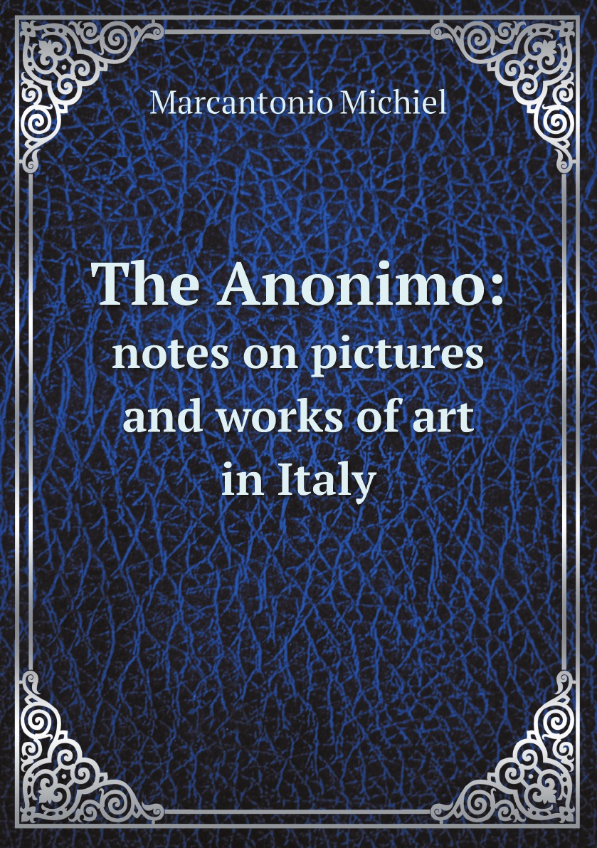 

The Anonimo: notes on pictures and works of art in Italy