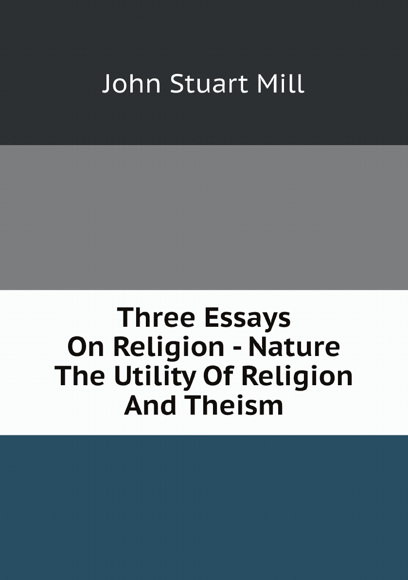 

Three Essays On Religion - Nature The Utility Of Religion And Theism