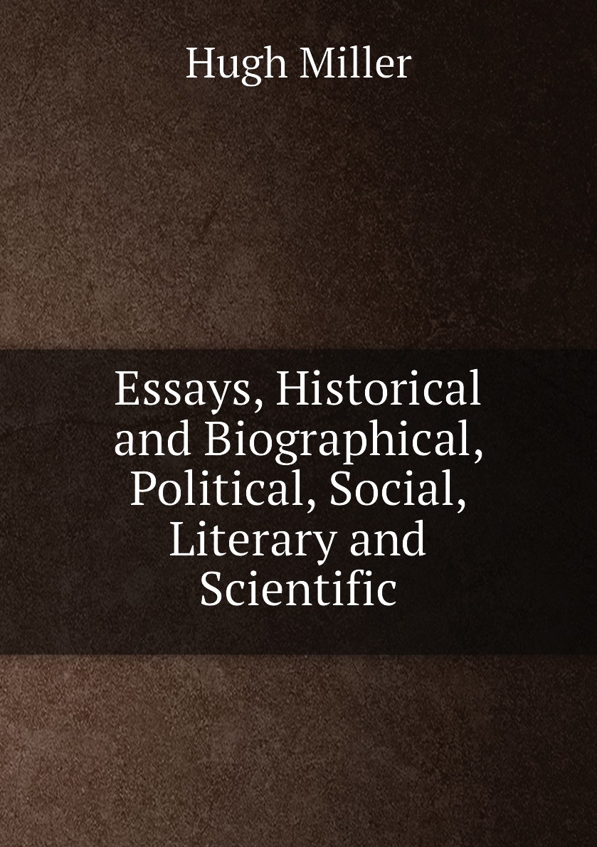 

Essays, Historical and Biographical, Political, Social, Literary and Scientific