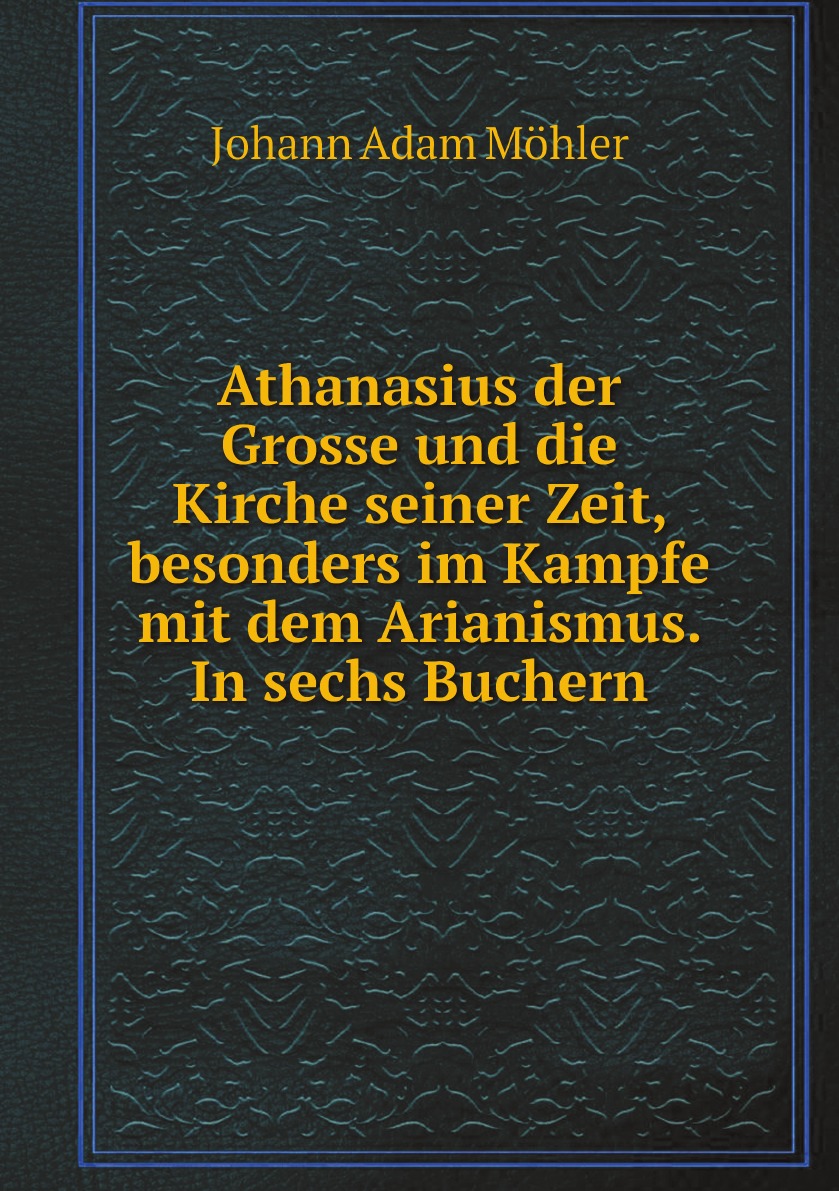 

Athanasius der Grosse und die Kirche seiner Zeit, besonders im Kampfe mit dem Arianismus