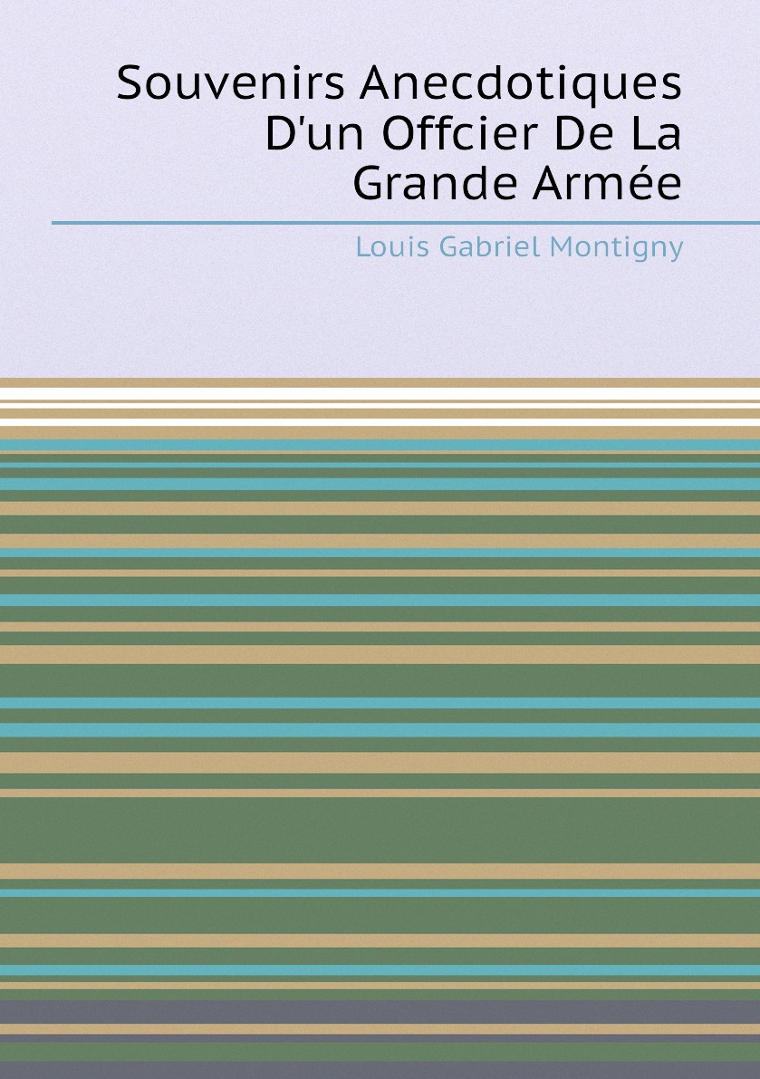 

Souvenirs Anecdotiques D'un Offcier De La Grande Armee