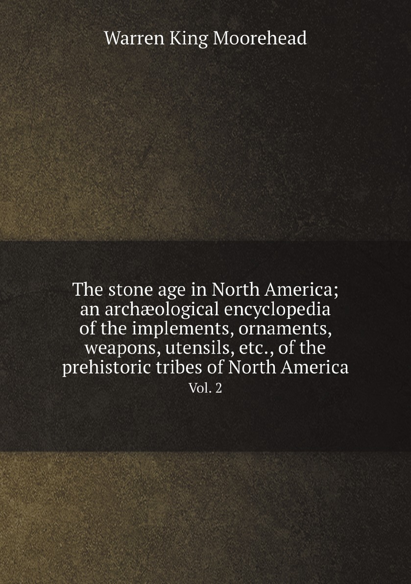 

The stone age in North America; an archological encyclopedia of the implements