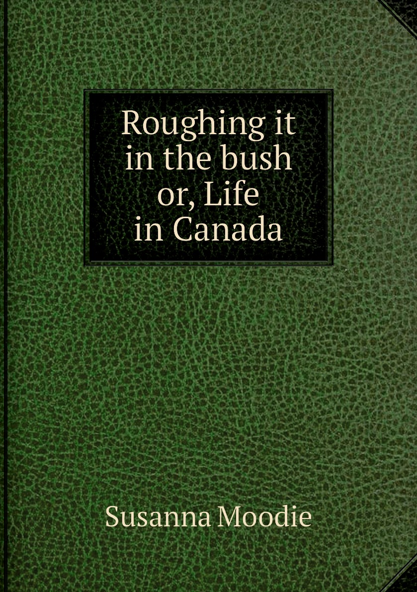 

Roughing it in the bush or, Life in Canada