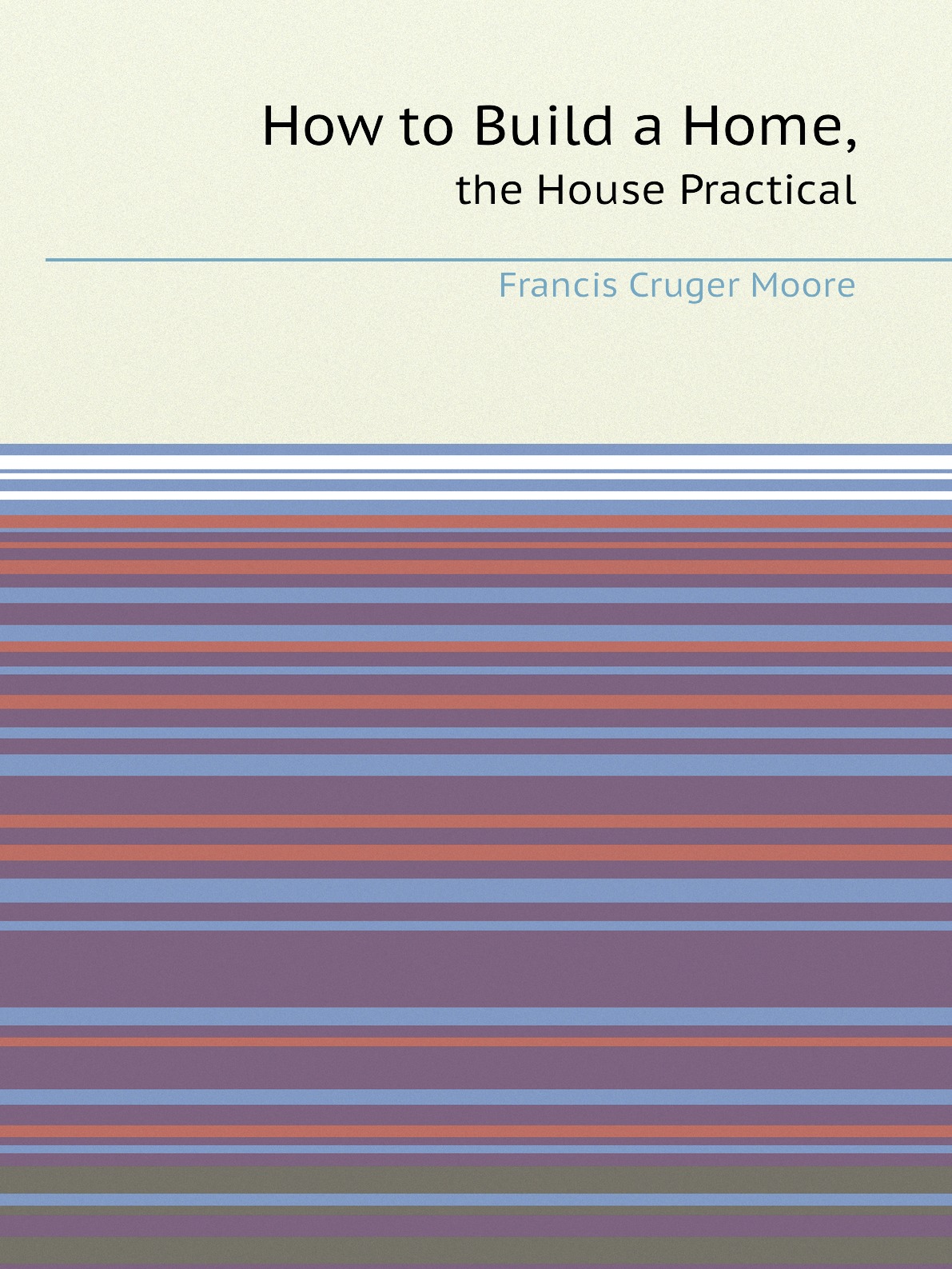 

How to Build a Home, the House Practical:Being Suggestions As to Safety from Fire