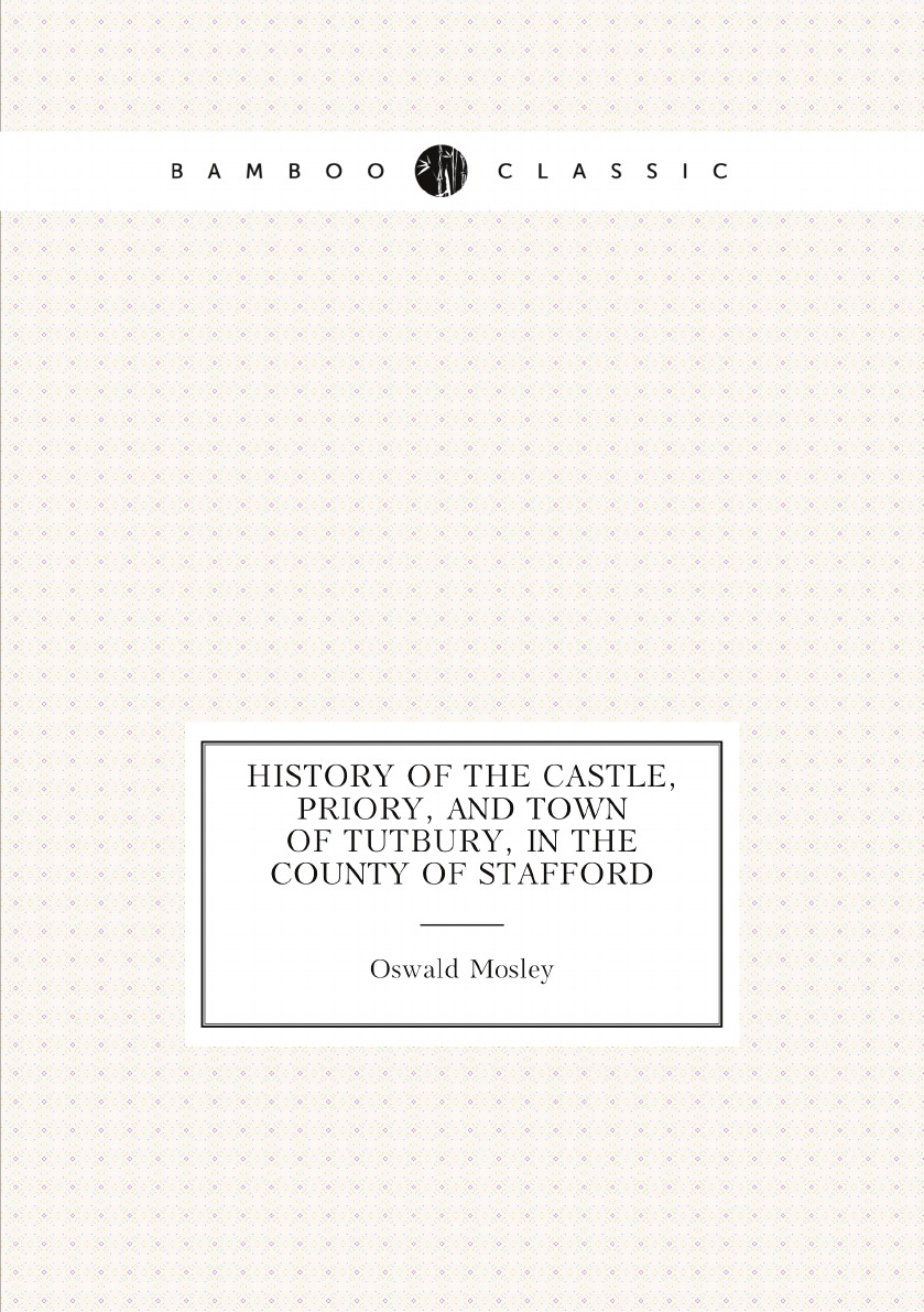 

History of the Castle, Priory, and Town of Tutbury, in the County of Stafford