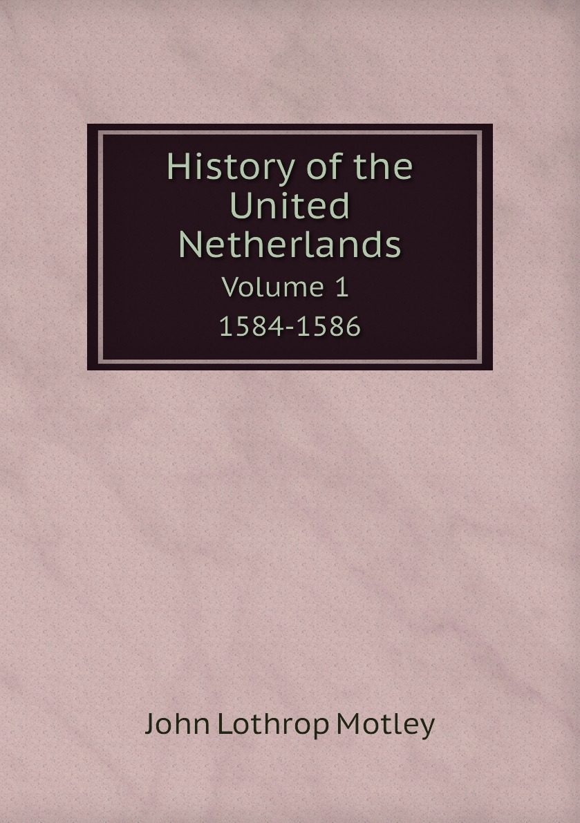 

History of the United Netherlands. Volume 1. 1584-1586