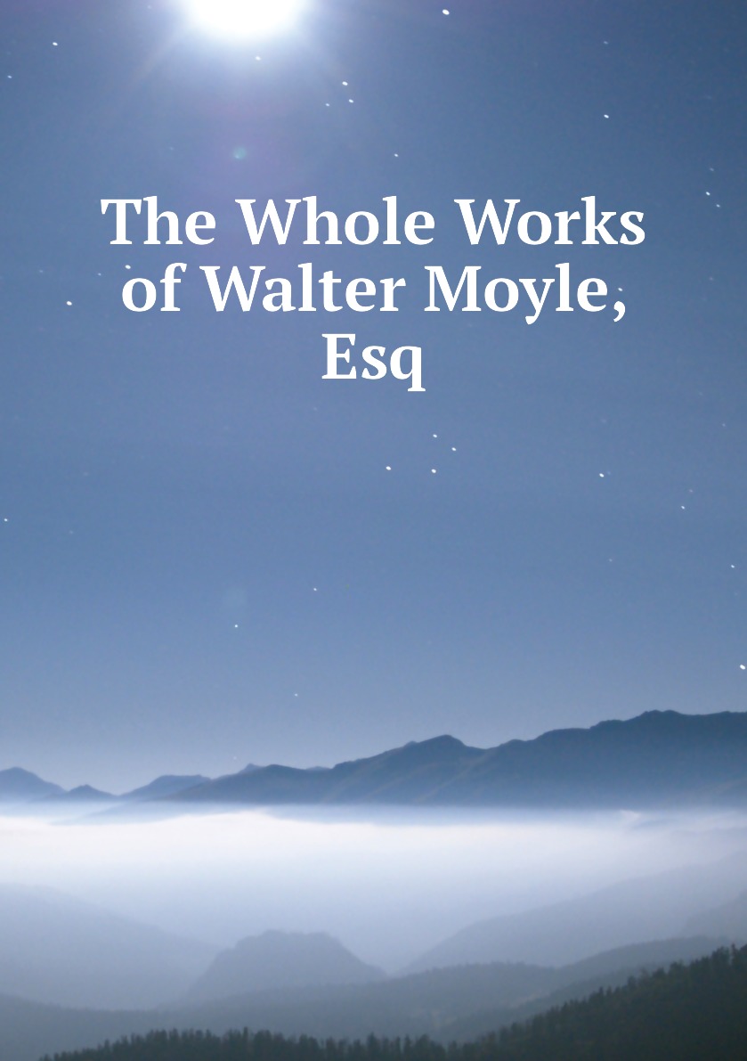 

The Whole Works of Walter Moyle, Esq