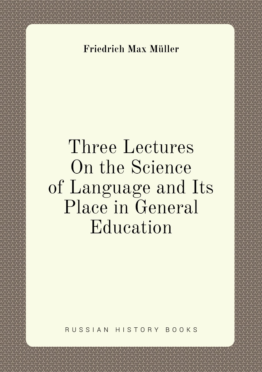 

Three Lectures On the Science of Language and Its Place in General Education