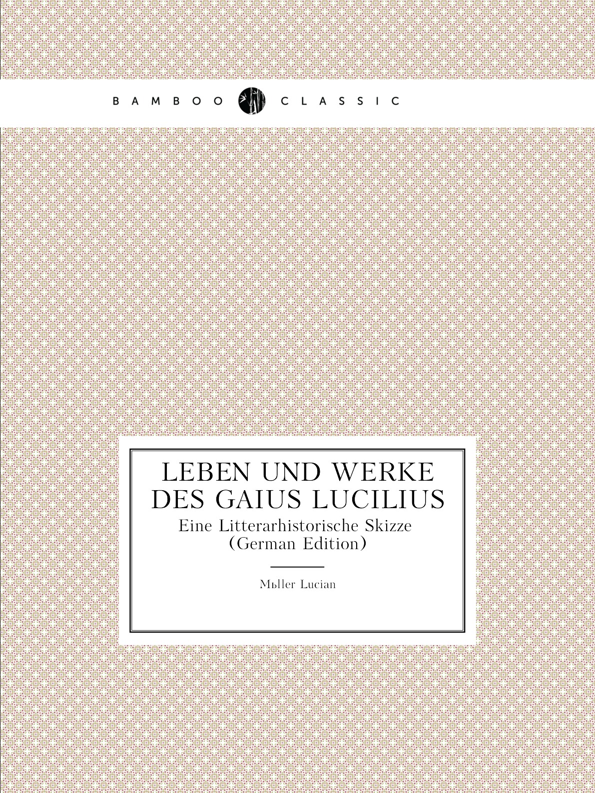 

Leben Und Werke Des Gaius Lucilius: Eine Litterarhistorische Skizze (German Edition)