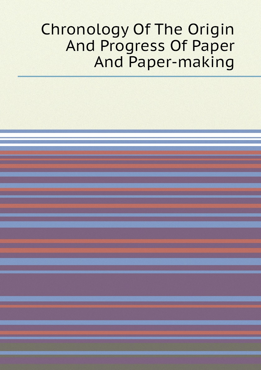 

Chronology Of The Origin And Progress Of Paper And Paper-making