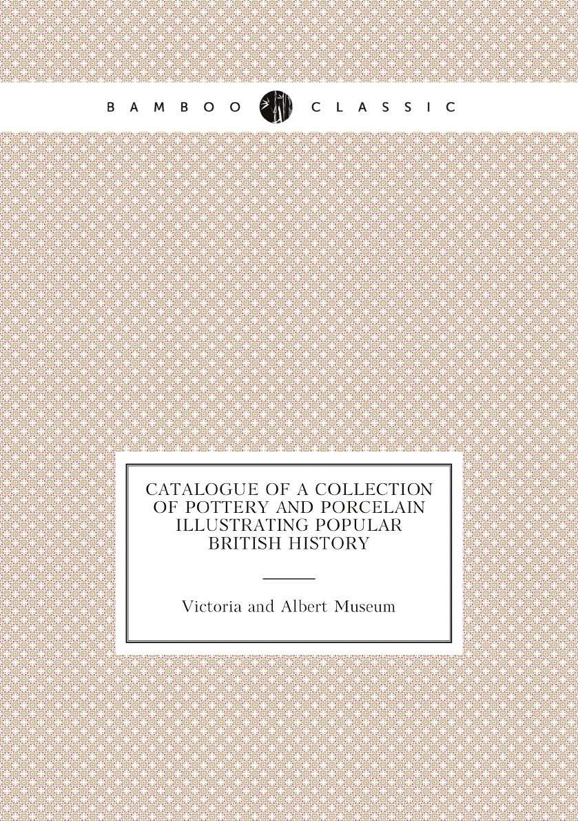

Catalogue of a Collection of Pottery and Porcelain Illustrating Popular British History