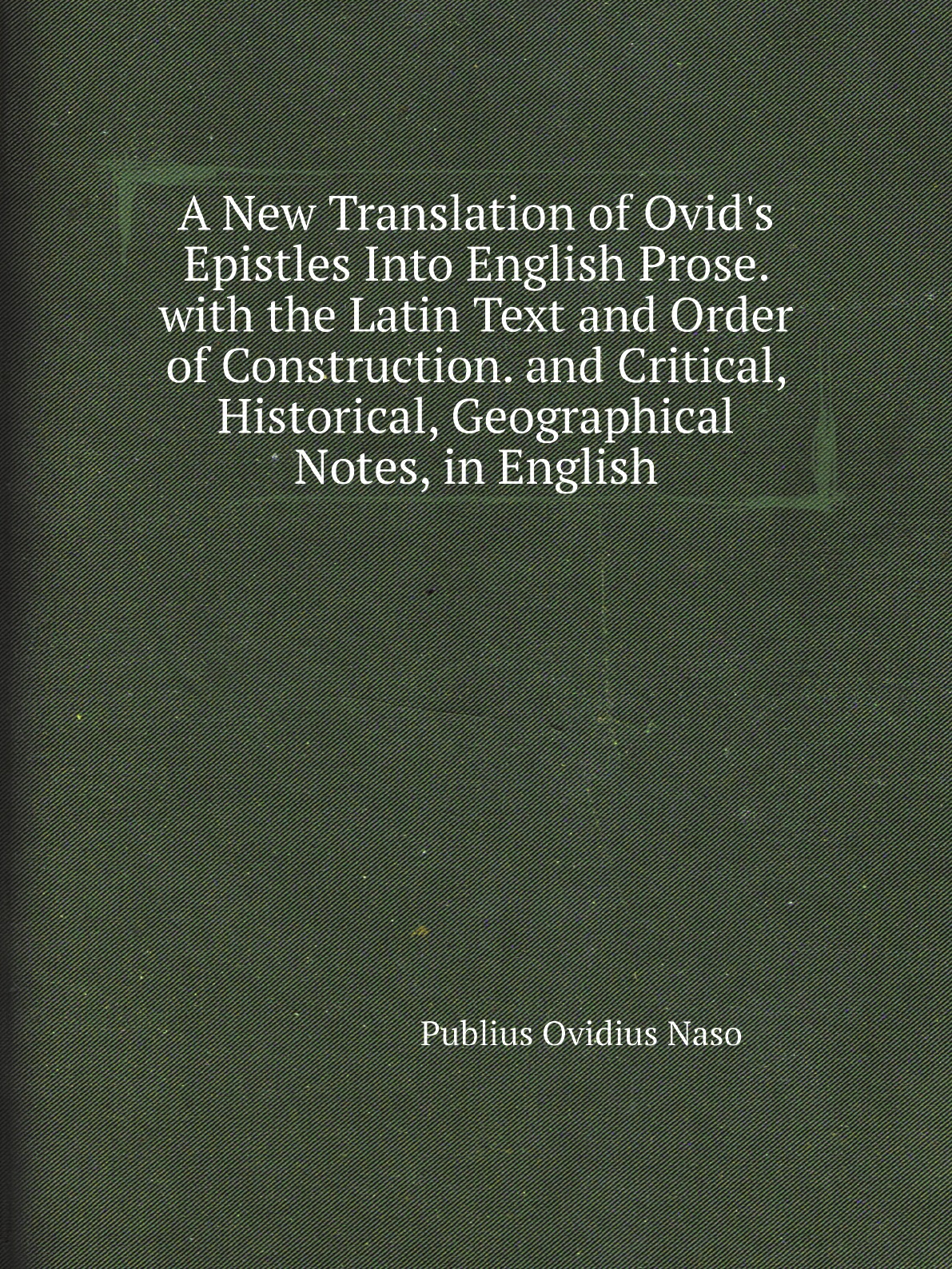 

A New Translation of Ovid's Epistles Into English Prose. with the Latin Text and Order