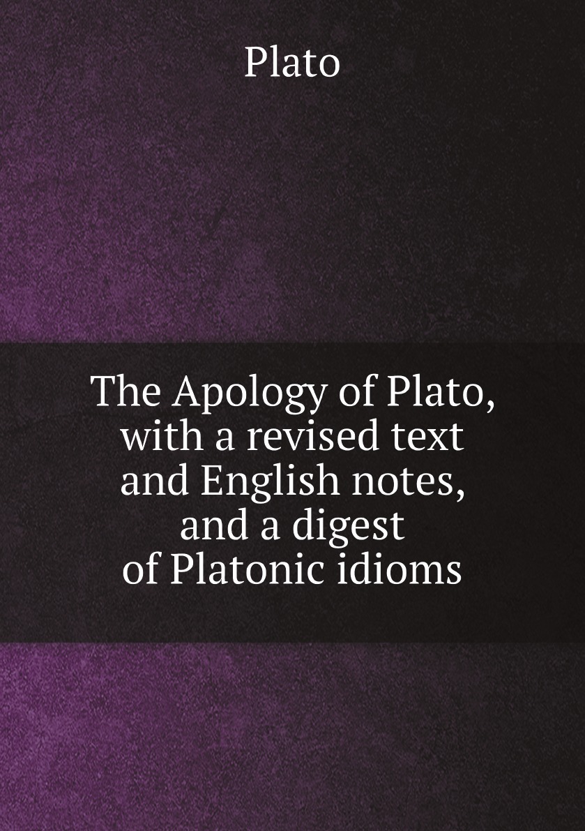 

The Apology of Plato,with a revised text and English notes,and a digest of Platonic idioms