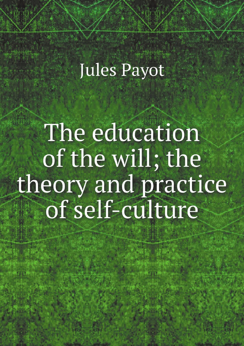 

The education of the will; the theory and practice of self-culture