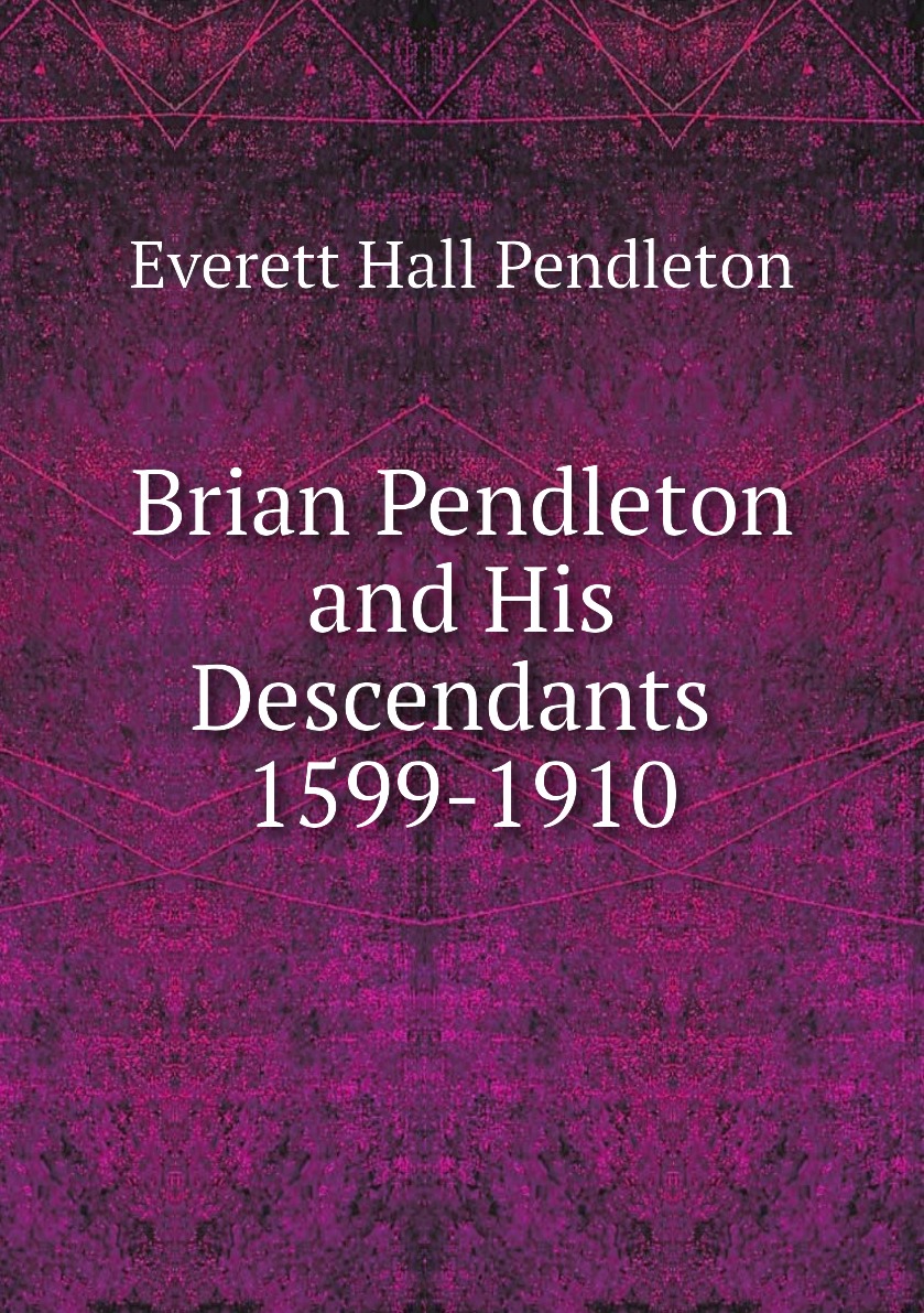 

Brian Pendleton and His Descendants 1599-1910