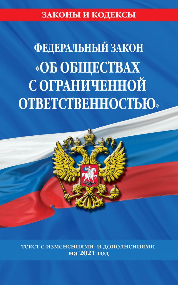 

ФЗ Об обществах с ограниченной ответственностью: текст с изм. и доп. на 2021 г.