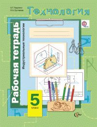 

Симоненко 5 класс Технология. Индустриальные технологии. Рабочая тетрадь Тищенко ФГОС