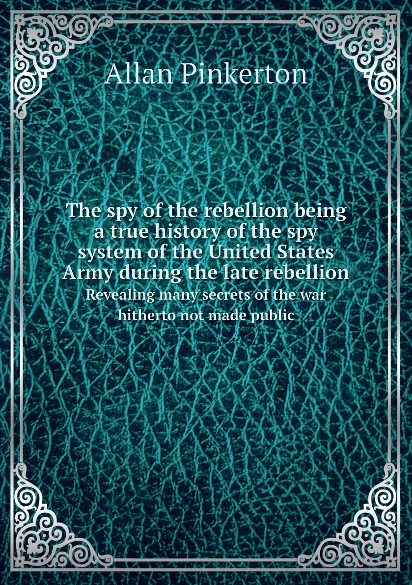 

The spy of the rebellion being a true history of the spy system of the United States Army