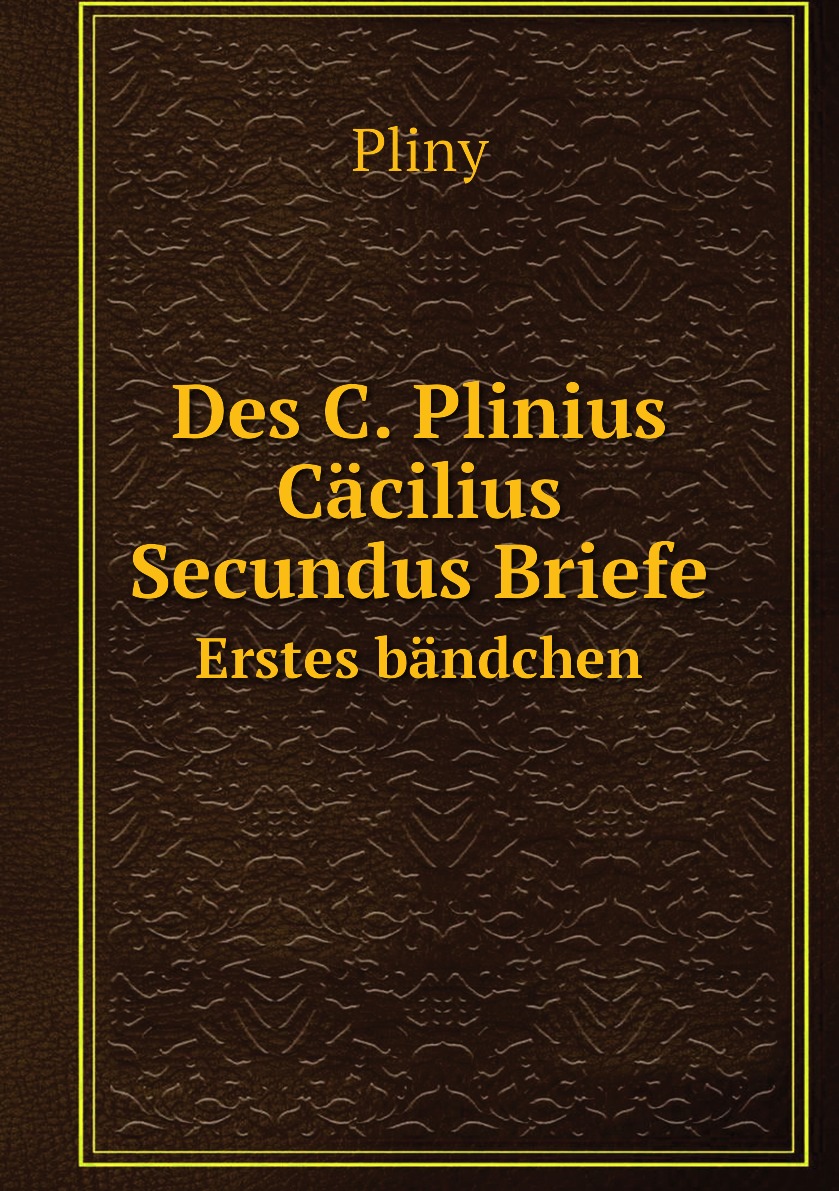 

Des C. Plinius Cacilius Secundus Briefe