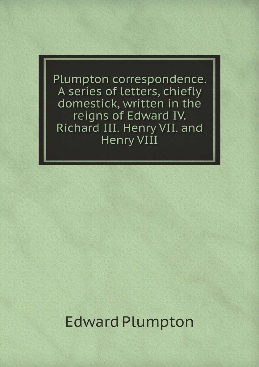 

Plumpton correspondence. A series of letters, chiefly domestick, written in the reigns